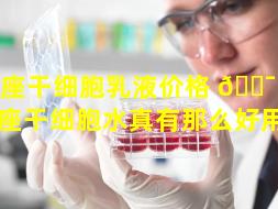 银座干细胞乳液价格 🐯 （日本银座干细胞水真有那么好用吗）